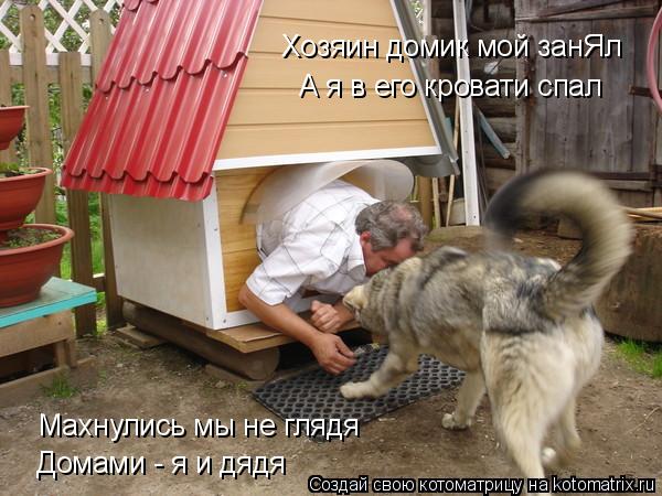 Хозяин домик мой занЯл А я в его кровати спал Махнулись мы не глядя Домами - я и дядя... Котоматрица: Хозяин домик мой занЯл А я в его кровати спал Махнулись мы не глядя Домами - я и дядя