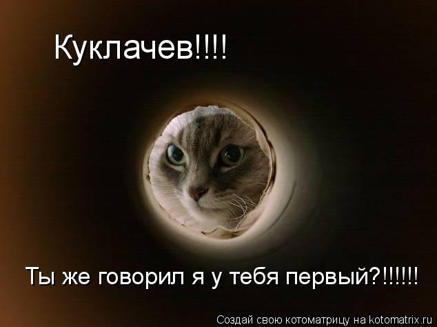Куклачев!!!! Ты же говорил я у тебя первый?!!!!!!... Котоматрица: Куклачев!!!! Ты же говорил я у тебя первый?!!!!!!
