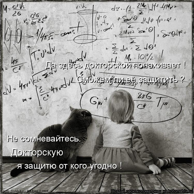 Котоматрица: Да здесь докторской попахивает ! Сможем ли её защитить ? Не сомневайтесь. Докторскую я защитю от кого угодно !