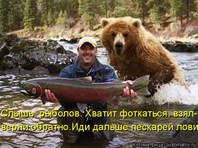 Котоматрица: Слышь, рыболов. Хватит фоткаться, взял- верни обратно.Иди дальше пескарей лови