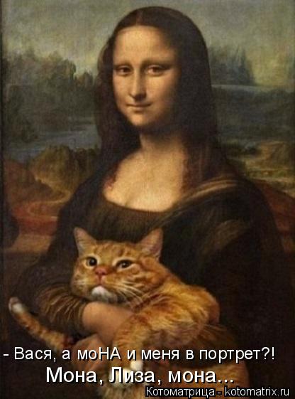 - Вася, а моНА и меня в портрет?! Мона, Лиза, мона...... Котоматрица: - Вася, а моНА и меня в портрет?! Мона, Лиза, мона...