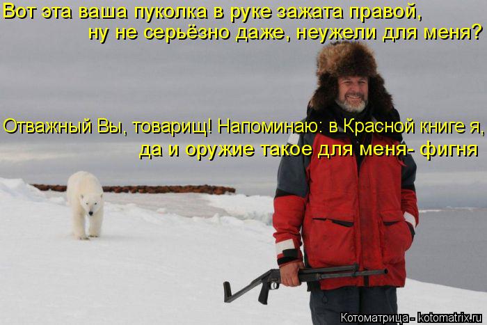 Вот эта ваша пуколка в руке зажата правой, ну не серьёзно даже, неужели для меня? Отважный Вы, товари... Котоматрица: Вот эта ваша пуколка в руке зажата правой, ну не серьёзно даже, неужели для меня? Отважный Вы, товарищ! Напоминаю: в Красной книге я, да и оруж