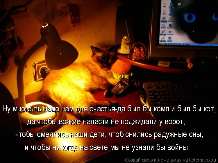 Ну много ль надо нам для счастья-да был бы комп и был бы кот, чтобы смеялись наши дети, чтоб снились ... Котоматрица: Ну много ль надо нам для счастья-да был бы комп и был бы кот, чтобы смеялись наши дети, чтоб снились радужные сны, да чтобы всякие напасти не п