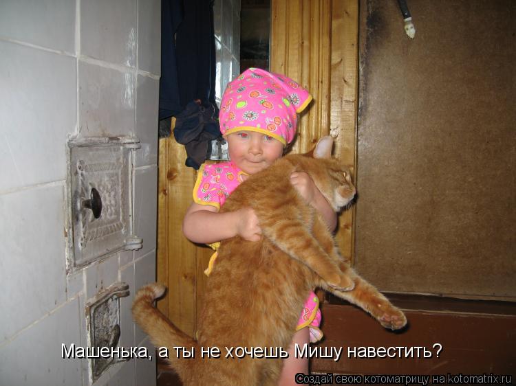 Котоматрица: Машенька, а ты не хочешь Мишу навестить?