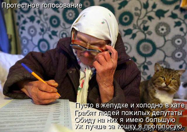 Уж лучше за кошку я проголосую Обиду на них я имею большую Грабят людей пожилых депутаты Пусто в желу... Котоматрица: Уж лучше за кошку я проголосую Обиду на них я имею большую Грабят людей пожилых депутаты Пусто в желудке и холодно в хате Протестное голосо
