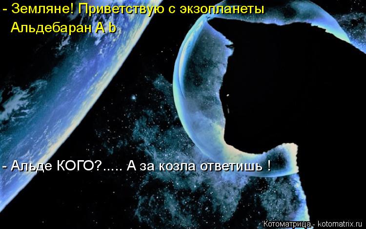 Альдебаран A b - Альде КОГО?..... А за козла ответишь ! - Земляне! Приветствую с экзопланеты... Котоматрица: Альдебаран A b - Альде КОГО?..... А за козла ответишь ! - Земляне! Приветствую с экзопланеты