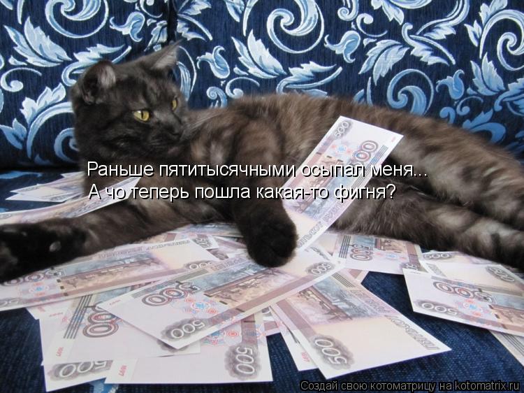 Раньше пятитысячными осыпал меня... А чо теперь пошла какая-то фигня?... Котоматрица: Раньше пятитысячными осыпал меня... А чо теперь пошла какая-то фигня?