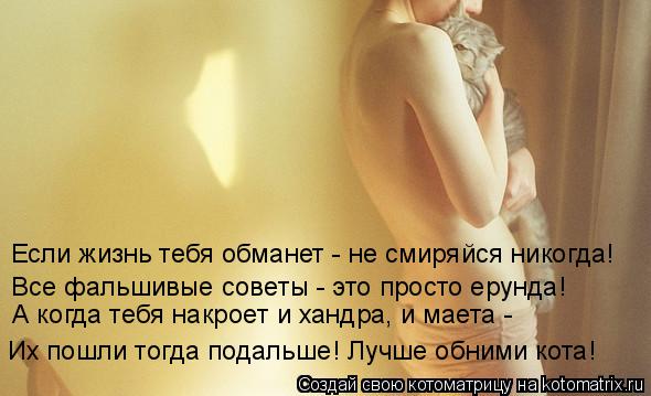 Если жизнь тебя обманет - не смиряйся никогда! Все фальшивые советы - это просто ерунда! А когда тебя... Котоматрица: Если жизнь тебя обманет - не смиряйся никогда! Все фальшивые советы - это просто ерунда! А когда тебя накроет и хандра, и маета - Их пошли тогд