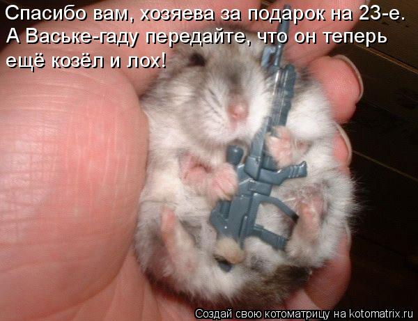 Спасибо вам, хозяева за подарок на 23-е. А Ваське-гаду передайте, что он теперь ещё козёл и лох!... Котоматрица: Спасибо вам, хозяева за подарок на 23-е. А Ваське-гаду передайте, что он теперь ещё козёл и лох!