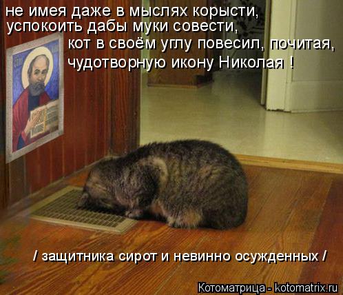 Котоматрица: не имея даже в мыслях корысти, успокоить дабы муки совести, кот в своём углу повесил, почитая, чудотворную икону Николая ! / защитника сирот и