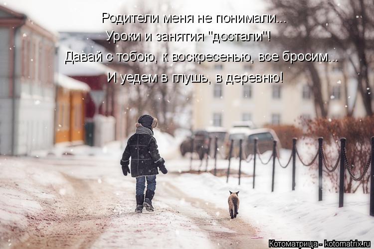 Котоматрица: Уроки и занятия "достали"! Родители меня не понимали... Давай с тобою, к воскресенью, все бросим...  И уедем в глушь, в деревню!