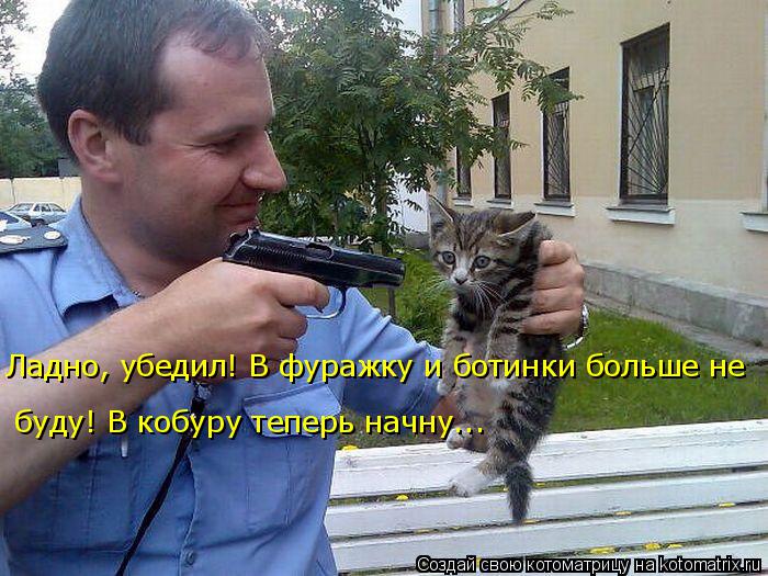 Котоматрица: Ладно, убедил! В фуражку и ботинки больше не  буду! В кобуру теперь начну...