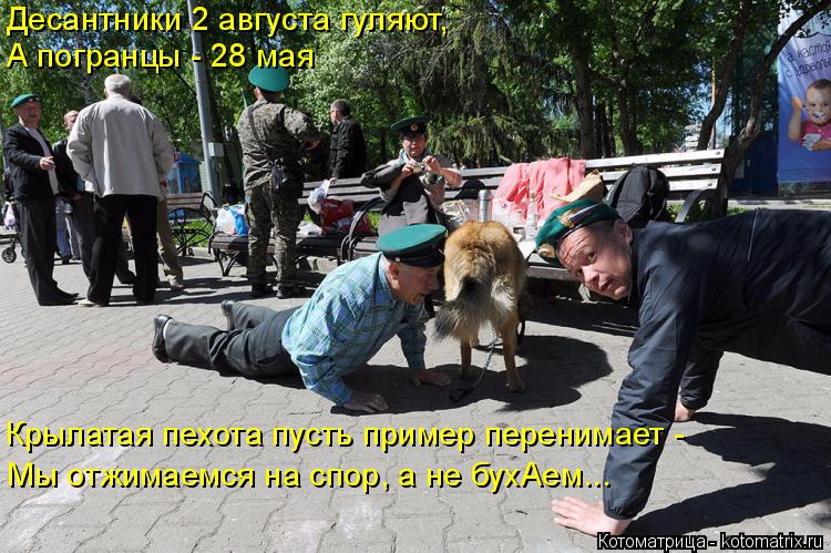 Котоматрица: Десантники 2 августа гуляют, А погранцы - 28 мая Крылатая пехота пусть пример перенимает - Мы отжимаемся на спор, а не бухАем...