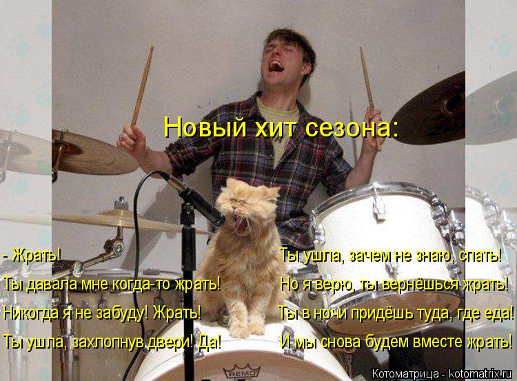 Новый хит сезона: Никогда я не забуду! Жрать! Ты в ночи придёшь туда, где еда! Ты да... Котоматрица: Новый хит сезона: Никогда я не забуду! Жрать! Ты в ночи придёшь туда, где еда! Ты давала мне когда-то жрать! Но я верю, ты вернё