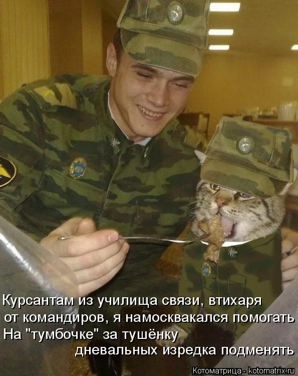 Курсантам из училища связи, втихаря от командиров, я намосквакался помогать На "тумбочке" за тушёнку ... Котоматрица: Курсантам из училища связи, втихаря от командиров, я намосквакался помогать На "тумбочке" за тушёнку дневальных изредка подменять