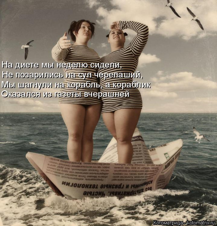 Котоматрица: На диете мы неделю сидели, Не позарились на суп черепаший, Мы шагнули на корабль, а кораблик  Оказался из газеты вчерашней