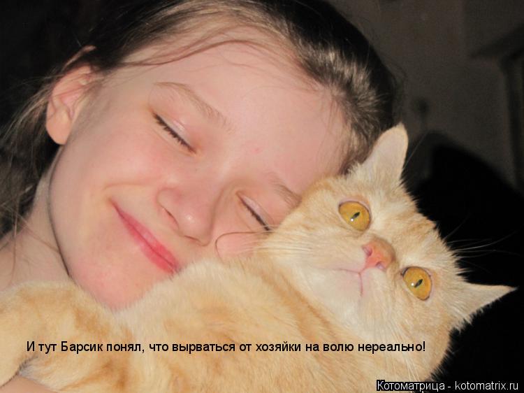 И тут Барсик понял, что вырваться от хозяйки на волю нереально!... Котоматрица: И тут Барсик понял, что вырваться от хозяйки на волю нереально!