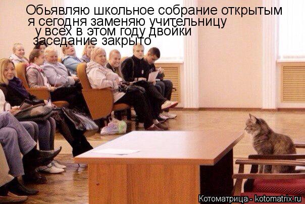 Обьявляю школьное собрание открытым я сегодня заменяю учительницу у всех в этом году двойки заседание... Котоматрица: Обьявляю школьное собрание открытым я сегодня заменяю учительницу у всех в этом году двойки заседание закрыто