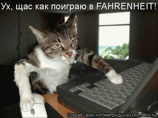 Котоматрица: Ух, щас как поиграю в FAHRENHEIT!
