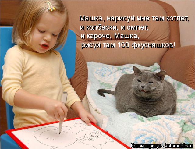 Котоматрица: Машка, нарисуй мне там котлет, и колбаски, и омлет, и кароче, Машка, рисуй там 100 фкусняшков!