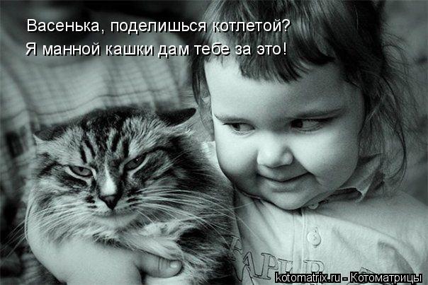 Котоматрица: Васенька, поделишься котлетой? Я манной кашки дам тебе за это!
