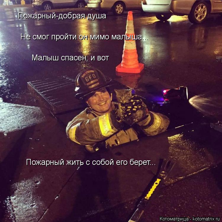 Пожарный-добрая душа Не смог пройти он мимо малыша... Малыш спасен, и вот Пожарный жить с собой его б... Котоматрица: Пожарный-добрая душа Не смог пройти он мимо малыша... Малыш спасен, и вот Пожарный жить с собой его берет...