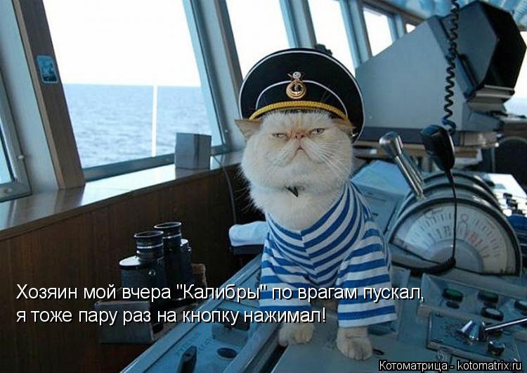 Хозяин мой вчера "Калибры" по врагам пускал, я тоже пару раз на кнопку нажимал!... Котоматрица: Хозяин мой вчера "Калибры" по врагам пускал, я тоже пару раз на кнопку нажимал!