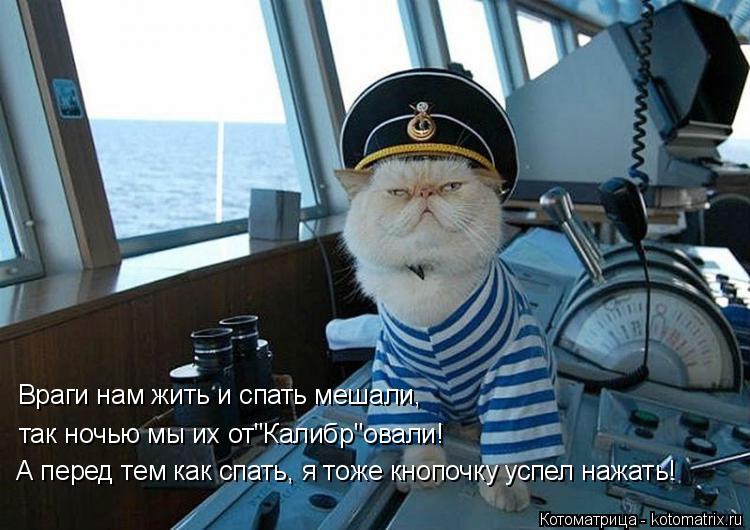 Враги нам жить и спать мешали, так ночью мы их от"Калибр"овали! А перед тем как спать, я тоже кнопоч... Котоматрица: Враги нам жить и спать мешали, так ночью мы их от"Калибр"овали! А перед тем как спать, я тоже кнопочку успел нажать!