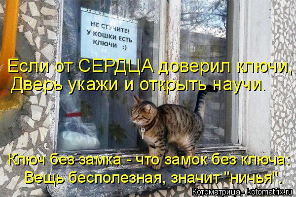 Котоматрица: Если от СЕРДЦА доверил ключи, Дверь укажи и открыть научи. Ключ без замка - что замок без ключа: Вещь бесполезная, значит "ничья".