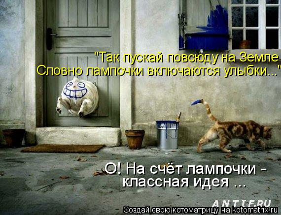 "Так пускай повсюду на Земле Словно лампочки включаются улыбки..." О! На счёт лампочки - классная иде... Котоматрица: "Так пускай повсюду на Земле Словно лампочки включаются улыбки..." О! На счёт лампочки - классная идея ...