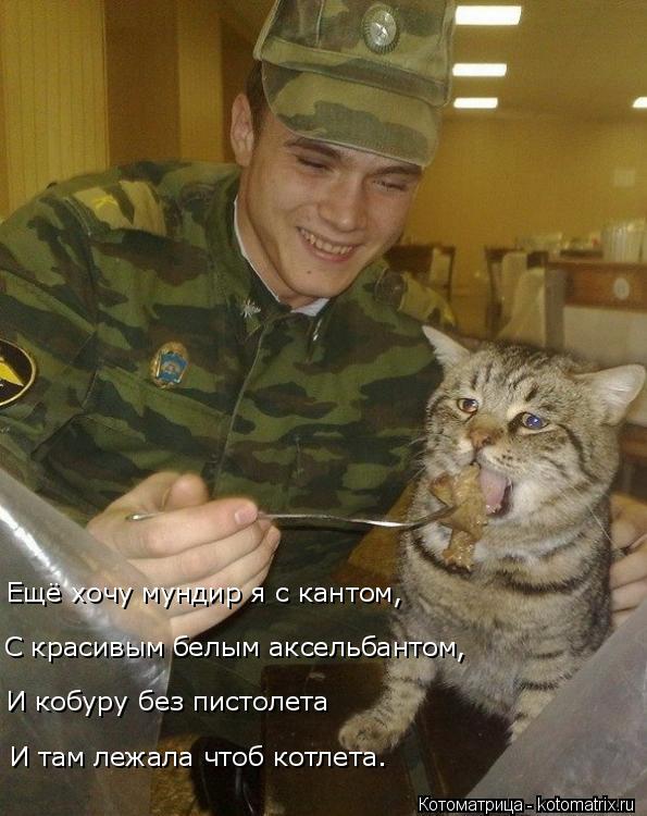 Ещё хочу мундир я с кантом, И кобуру без пистолета С красивым белым аксельбантом, И там лежала чтоб к... Котоматрица: Ещё хочу мундир я с кантом, И кобуру без пистолета С красивым белым аксельбантом, И там лежала чтоб котлета.