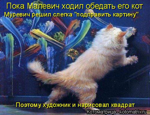 Котоматрица: Пока Малевич ходил обедать его кот Муревич решил слегка "подправить картину" Поэтому художник и нарисовал квадрат