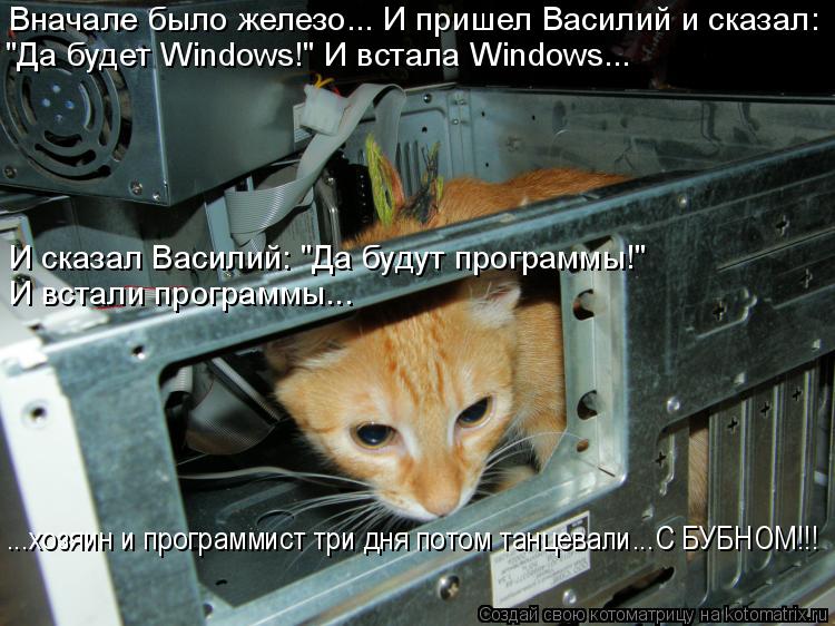 Вначале было железо... И пришел Василий и сказал: "Да будет Windows!" И встала Windows... ...хозяин и... Котоматрица: Вначале было железо... И пришел Василий и сказал: "Да будет Windows!" И встала Windows... ...хозяин и программист три дня потом танцевали...С БУБНОМ!!! И в?