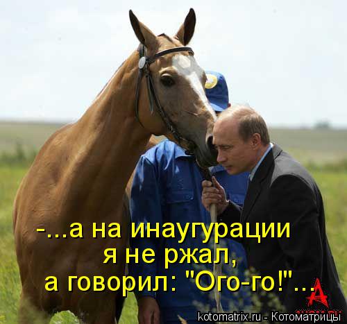 Котоматрица: -...а на инаугурации я не ржал, а говорил: "Ого-го!"...