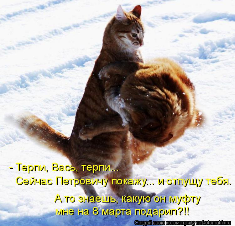 - Терпи, Вась, терпи... Сейчас Петровичу покажу... и отпущу тебя. А то знаешь, какую он муфту мне на ... Котоматрица: - Терпи, Вась, терпи... Сейчас Петровичу покажу... и отпущу тебя. А то знаешь, какую он муфту мне на 8 марта подарил?!!