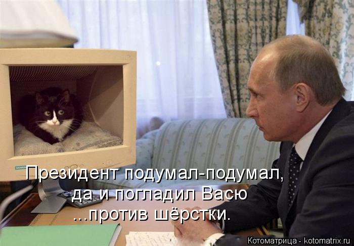 Президент подумал-подумал, да и погладил Васю ...против шёрстки.... Котоматрица: Президент подумал-подумал, да и погладил Васю ...против шёрстки.