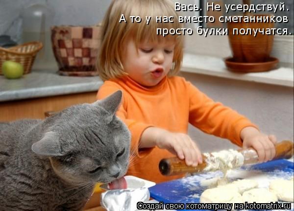 А то у нас вместо сметанников просто булки получатся. Вась. Не усердствуй.... Котоматрица: А то у нас вместо сметанников просто булки получатся. Вась. Не усердствуй.