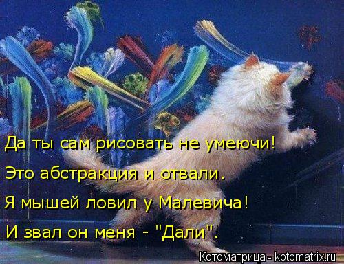 Да ты сам рисовать не умеючи! Это абстракция и отвали. Я мышей ловил у Малевича! И звал он меня - "Да... Котоматрица: Да ты сам рисовать не умеючи! Это абстракция и отвали. Я мышей ловил у Малевича! И звал он меня - "Дали".