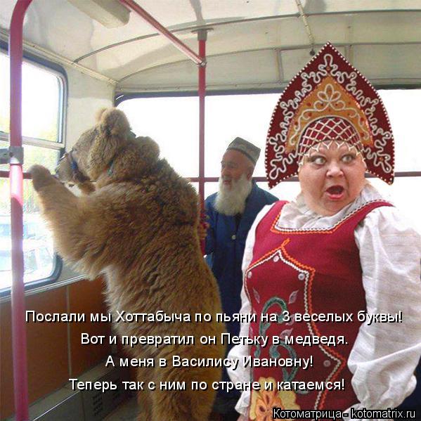 Котоматрица: Послали мы Хоттабыча по пьяни на 3 веселых буквы! Вот и превратил он Петьку в медведя. А меня в Василису Ивановну! Теперь так с ним по стране и