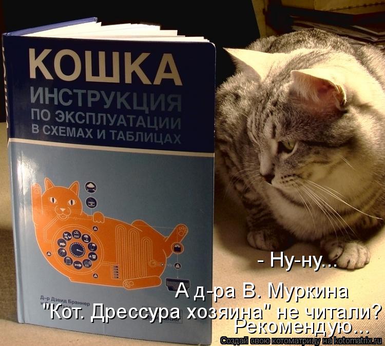 Котоматрица: - Ну-ну... Рекомендую... "Кот. Дрессура хозяина" не читали? А д-ра В. Муркина