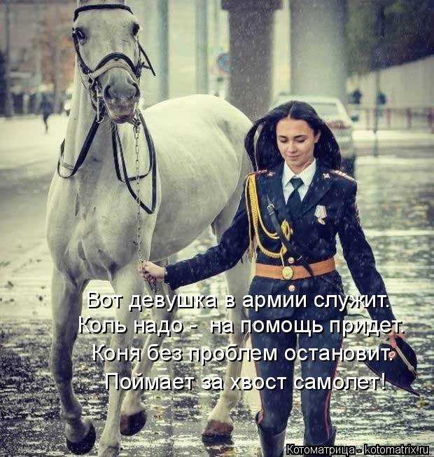 Котоматрица: Вот девушка в армии служит. Коль надо -  на помощь придет. Коня без проблем остановит. Поймает за хвост самолет!