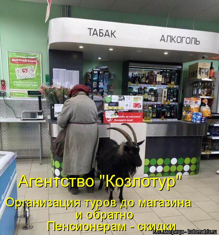 Агентство "Козлотур" Организация туров до магазина и обратно Пенсионерам - скидки... Котоматрица: Агентство "Козлотур" Организация туров до магазина и обратно Пенсионерам - скидки