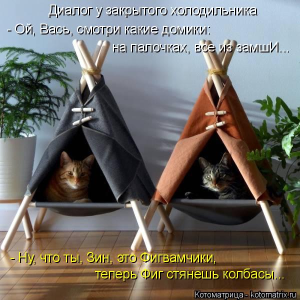 Диалог у закрытого холодильника - Ой, Вась, смотри какие домики: на палочках, все из замшИ... - Ну, ч... Котоматрица: Диалог у закрытого холодильника - Ой, Вась, смотри какие домики: на палочках, все из замшИ... - Ну, что ты, Зин, это Фигвамчики, теперь Фиг стянеш