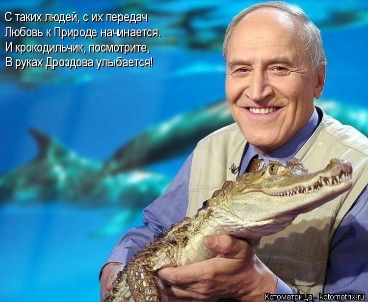 С таких людей, с их передач Любовь к Природе начинается. И крокодильчик, посмотрите, В руках Дроздова... Котоматрица: С таких людей, с их передач Любовь к Природе начинается. И крокодильчик, посмотрите, В руках Дроздова улыбается!