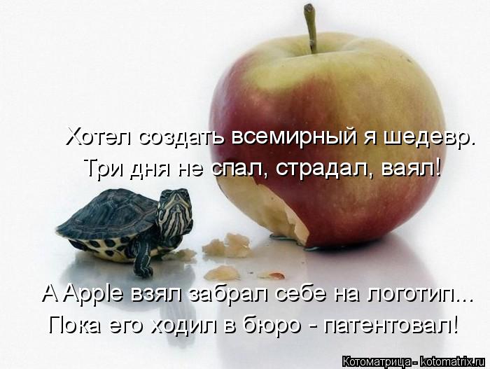 Три дня не спал, страдал, ваял! Хотел создать всемирный я шедевр. А Apple взял забрал себе на логотип... Котоматрица: Три дня не спал, страдал, ваял! Хотел создать всемирный я шедевр. А Apple взял забрал себе на логотип... Пока его ходил в бюро - патентовал!