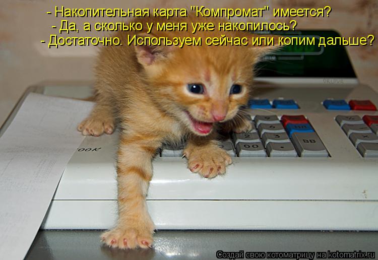 - Достаточно. Используем сейчас или копим дальше? - Накопительная карта "Компромат" имеется? - Да, а ... Котоматрица: - Достаточно. Используем сейчас или копим дальше? - Накопительная карта "Компромат" имеется? - Да, а сколько у меня уже накопилось?