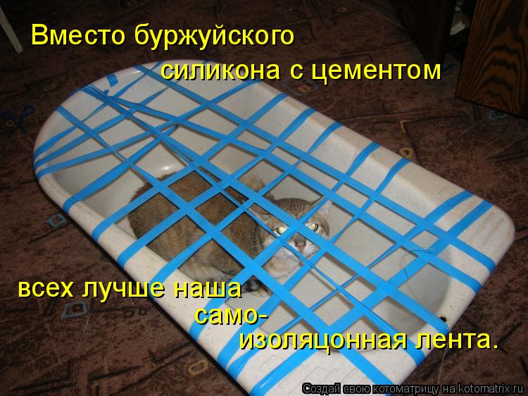 Вместо буржуйского силикона с цементом всех лучше наша само- изоляцонная лента.... Котоматрица: Вместо буржуйского силикона с цементом всех лучше наша само- изоляцонная лента.